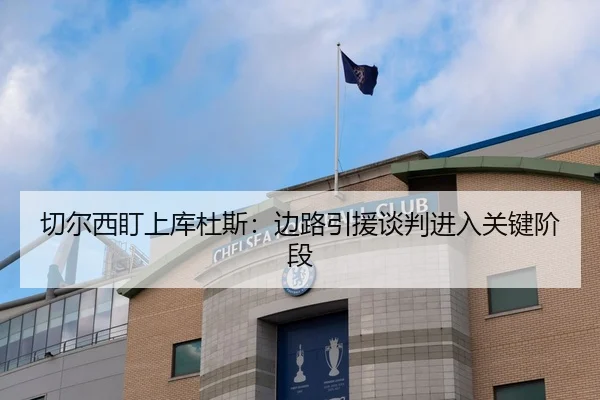 切尔西盯上库杜斯：边路引援谈判进入关键阶段