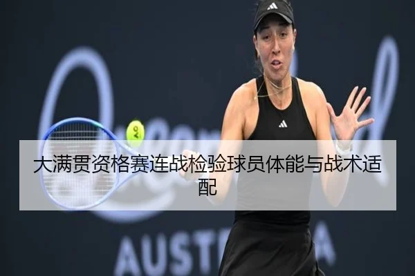 大满贯资格赛连战检验球员体能与战术适配