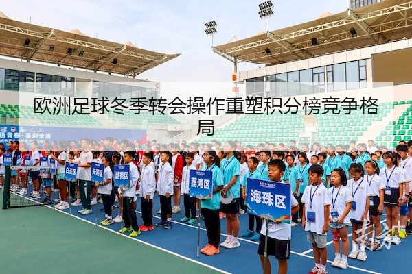 欧洲足球冬季转会操作重塑积分榜竞争格局
