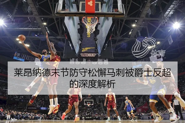 莱昂纳德末节防守松懈马刺被爵士反超的深度解析